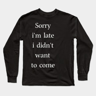 Sorry i'm late i didn't want to come Long Sleeve T-Shirt